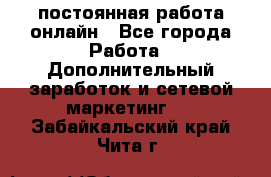 постоянная работа онлайн - Все города Работа » Дополнительный заработок и сетевой маркетинг   . Забайкальский край,Чита г.